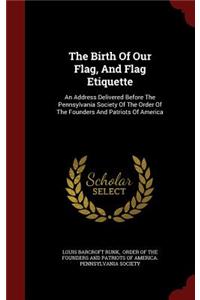 The Birth Of Our Flag, And Flag Etiquette: An Address Delivered Before The Pennsylvania Society Of The Order Of The Founders And Patriots Of America