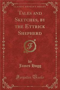 Tales and Sketches, by the Ettrick Shepherd, Vol. 1 (Classic Reprint)