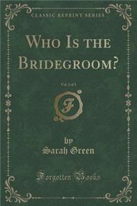 Who Is the Bridegroom?, Vol. 3 of 3 (Classic Reprint)