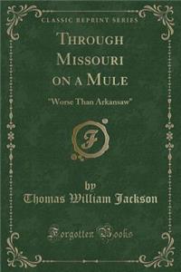 Through Missouri on a Mule: Worse Than Arkansaw (Classic Reprint)