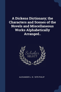 A Dickens Dictionary; the Characters and Scenes of the Novels and Miscellaneous Works Alphabetically Arranged..