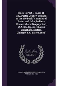 Index to Part 1, Pages 11-230, Porter County, Indiana of the the Book Counties of Porter and Lake, Indiana, Historical and Biographical, W.A. Goodspeed, Charles Blanchard, Editors, Chicago, F.A. Battey, 1882