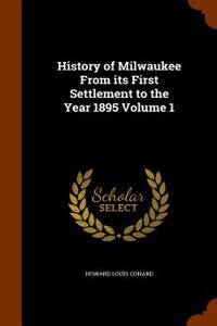 History of Milwaukee from Its First Settlement to the Year 1895 Volume 1