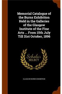 Memorial Catalogue of the Burns Exhibition Held in the Galleries of the Glasgow Institute of the Fine Arts ... From 15th July Till 31st October, 1896