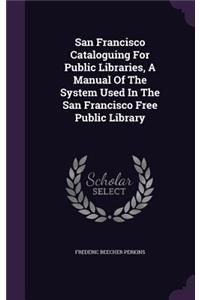 San Francisco Cataloguing For Public Libraries, A Manual Of The System Used In The San Francisco Free Public Library