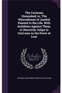 The Curtezan Unmasked; or, The Whoredomes of Jezebel Painted to the Life. With Antidotes Against Them, or Heavenly Julips to Cool men in the Fever of Lust