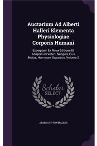 Auctarium Ad Alberti Halleri Elementa Physiologiae Corporis Humani: Excerptum Ex Nova Editione Et Adaptatum Veteri. Sanguis, Eius Motus, Humorum Separatio, Volume 2
