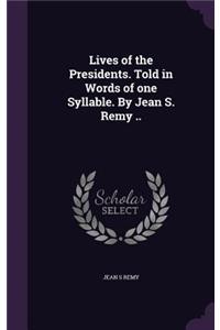 Lives of the Presidents. Told in Words of One Syllable. by Jean S. Remy ..