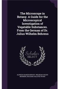 The Microscope in Botany. A Guide for the Microscopical Investigation of Vegatable Substances. From the German of Dr. Julius Wilhelm Behrens