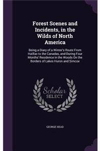 Forest Scenes and Incidents, in the Wilds of North America: Being a Diary of a Winter's Route From Halifax to the Canadas, and During Four Months' Residence in the Woods On the Borders of Lakes Huron and Simc