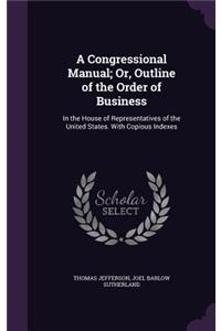 A Congressional Manual; Or, Outline of the Order of Business