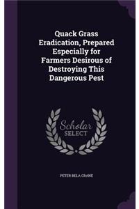 Quack Grass Eradication, Prepared Especially for Farmers Desirous of Destroying This Dangerous Pest