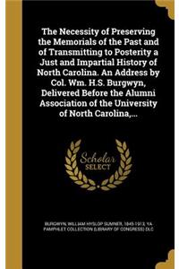 Necessity of Preserving the Memorials of the Past and of Transmitting to Posterity a Just and Impartial History of North Carolina. An Address by Col. Wm. H.S. Burgwyn, Delivered Before the Alumni Association of the University of North Carolina, ...