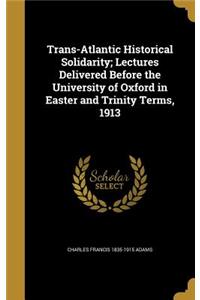 Trans-Atlantic Historical Solidarity; Lectures Delivered Before the University of Oxford in Easter and Trinity Terms, 1913