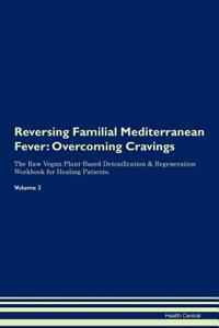 Reversing Familial Mediterranean Fever: Overcoming Cravings the Raw Vegan Plant-Based Detoxification & Regeneration Workbook for Healing Patients. Volume 3