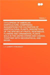 Cyclopedia of American Horticulture, Comprising Suggestions for Cultivation of Horticultural Plants, Descriptions of the Species of Fruits, Vegetables, Flowers and Ornamental Plants Sold in the United States and Canada, Together with Geographical a