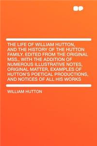 The Life of William Hutton, and the History of the Hutton Family. Edited from the Original Mss., with the Addition of Numerous Illustrative Notes, Original Matter, Examples of Hutton's Poetical Productions, and Notices of All His Works