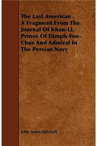 Last American . A Fragment From The Journal Of Khan-Li, Prince Of Dimph-Yoo-Chur And Admiral In The Persian Navy