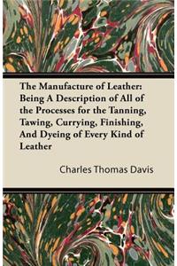 Manufacture of Leather: Being a Description of All of the Processes for the Tanning, Tawing, Currying, Finishing, and Dyeing of Every Kind of Leather: Being A Description of All of the Processes for the Tanning, Tawing, Currying, Finishing, And Dyeing of Every Kind of Leather