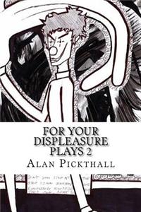 For Your Displeasure Plays 2