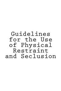 Guidelines for the Use of Physical Restraint and Seclusion