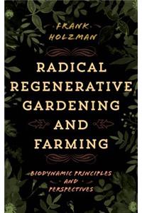 Radical Regenerative Gardening and Farming