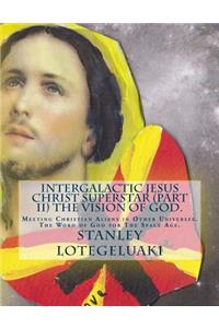 Intergalactic Jesus Christ Superstar (Part II) The Vision of God.
