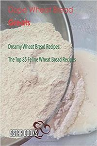 Dope Wheat Bread Greats: Dreamy Wheat Bread Recipes, the Top 85 Feline Wheat Bread Recipes