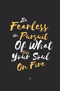 Be Fearless In The Pursuit Of What Sets Your Soul On Fire