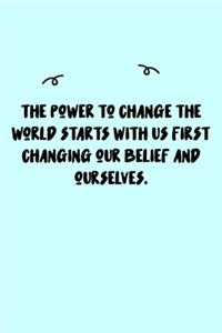 The power to change the world starts with us first changing our belief and ourselves. Journal