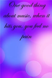 One good thing about music, when it hits you, you feel no pain