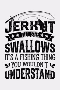 Jerk It Till She Swallows Its a Fishing Thing You Wouldnt Understand
