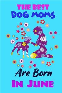 The Best Dog Moms Are Born In June: Funny Note Book Gift for Women, Diary 120 Blank Lined Pages, 6x9 in Unique Journal For Dog Owners and Lovers,