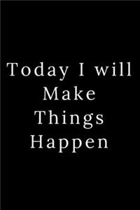 Today I will Make Things Happen