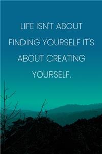 Inspirational Quote Notebook - 'Life Isn't About Finding Yourself It's About Creating Yourself.' - Inspirational Journal to Write in
