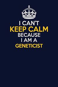 I Can't Keep Calm Because I Am A Geneticist: Career journal, notebook and writing journal for encouraging men, women and kids. A framework for building your career.