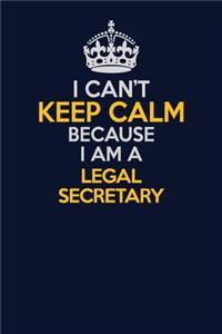 I Can't Keep Calm Because I Am A Legal Secretary
