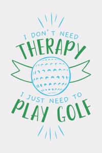 I Don't Need Therapy I Just Need To Play Golf
