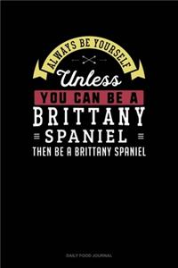 Always Be Yourself Unless You Can Be A Brittany Spaniel Then Be A Brittany Spaniel