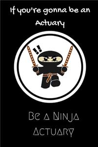 If Your gonna be an Actuary be a Ninja Actuary