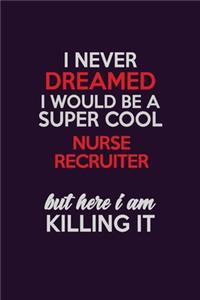 I Never Dreamed I Would Be A Super cool Nurse recruiter But Here I Am Killing It
