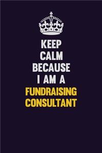 Keep Calm Because I Am A Fundraising Consultant