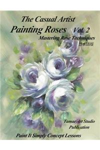 The Casual Artist- Painting Roses Vol. 2: Mastering Rose Techniques