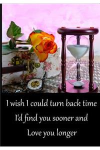 I wish I could turn back time, I'd found you sooner and Love you longer