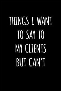 Things I Want to Say to My Clients But Can't