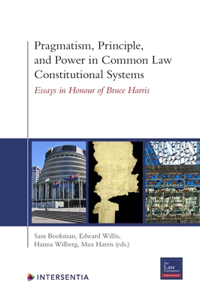 Pragmatism, Principle, and Power in Common Law Constitutional Systems: Essays in Honour of Bruce Harris
