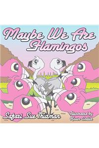 Maybe We Are Flamingos