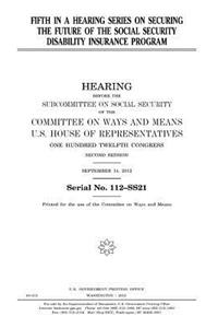 Fifth in a hearing series on securing the future of the Social Security Disability Insurance program