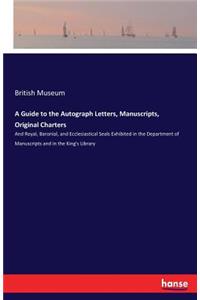 A Guide to the Autograph Letters, Manuscripts, Original Charters