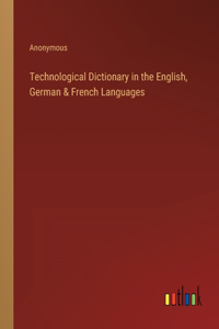 Technological Dictionary in the English, German & French Languages